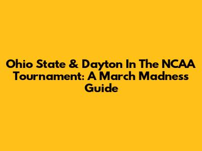 Ohio State & Dayton In The NCAA Tournament: A March Madness Guide