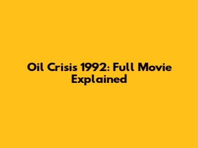 Oil Crisis 1992: Full Movie Explained