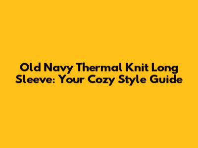 Old Navy Thermal Knit Long Sleeve: Your Cozy Style Guide