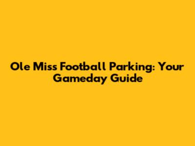 Ole Miss Football Parking: Your Gameday Guide