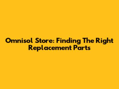 Omnisol Store: Finding The Right Replacement Parts