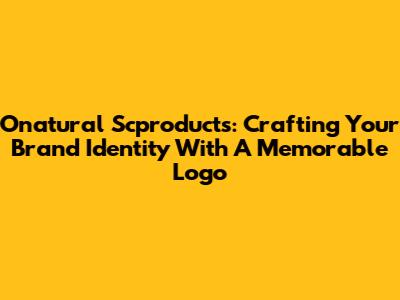 Onatural Scproducts: Crafting Your Brand Identity With A Memorable Logo