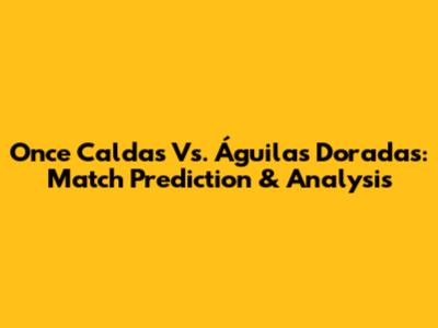 Once Caldas Vs. Águilas Doradas: Match Prediction & Analysis