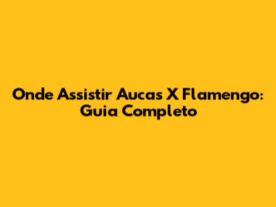 Onde Assistir Aucas X Flamengo: Guia Completo