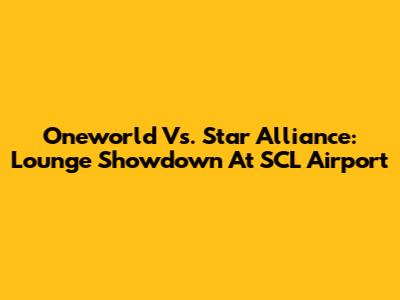 Oneworld Vs. Star Alliance: Lounge Showdown At SCL Airport
