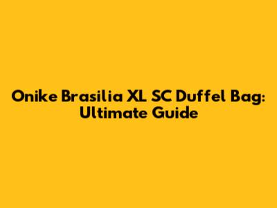 Onike Brasilia XL SC Duffel Bag: Ultimate Guide