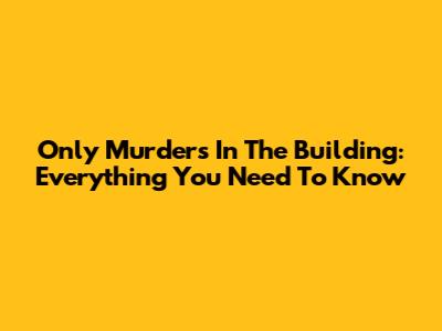 Only Murders In The Building: Everything You Need To Know