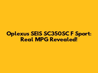 Oplexus SEIS SC350SC F Sport: Real MPG Revealed!