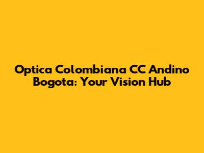 Optica Colombiana CC Andino Bogota: Your Vision Hub