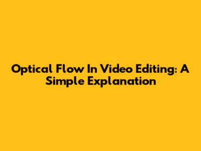 Optical Flow In Video Editing: A Simple Explanation
