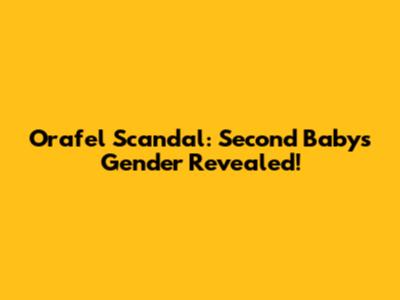 Orafel Scandal: Second Baby's Gender Revealed!