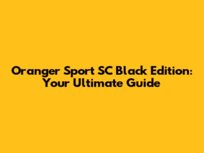 Oranger Sport SC Black Edition: Your Ultimate Guide