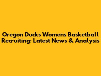 Oregon Ducks Women's Basketball Recruiting: Latest News & Analysis