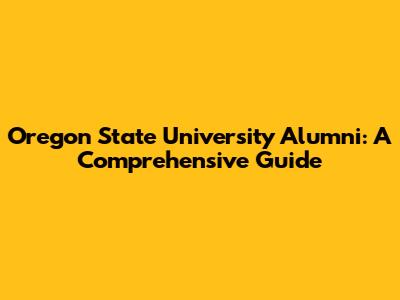 Oregon State University Alumni: A Comprehensive Guide