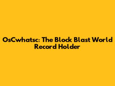 OsCwhatsc: The Block Blast World Record Holder