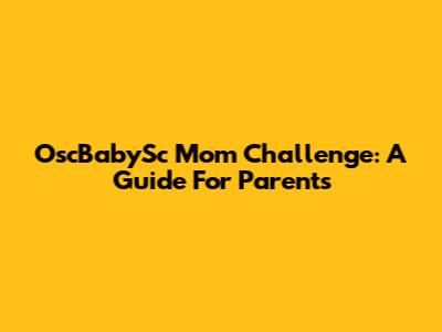 OscBabySc Mom Challenge: A Guide For Parents