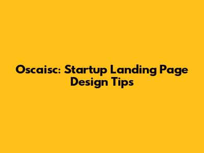 Oscaisc: Startup Landing Page Design Tips