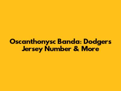 Oscanthonysc Banda: Dodgers Jersey Number & More