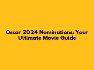 Oscar 2024 Nominations: Your Ultimate Movie Guide