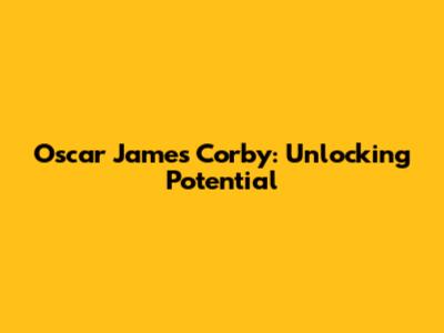 Oscar James Corby: Unlocking Potential