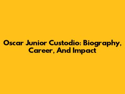 Oscar Junior Custodio: Biography, Career, And Impact