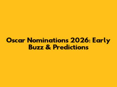 Oscar Nominations 2026: Early Buzz & Predictions
