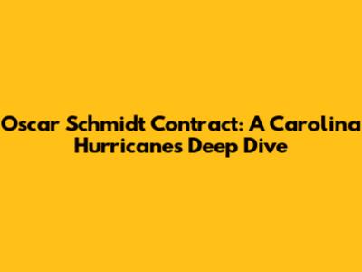 Oscar Schmidt Contract: A Carolina Hurricanes Deep Dive