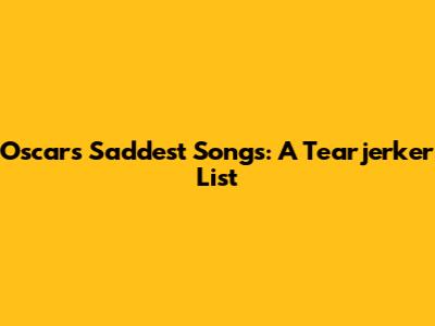 Oscars' Saddest Songs: A Tearjerker List