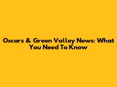 Oscars & Green Valley News: What You Need To Know