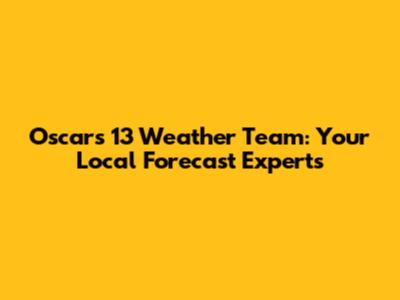 Oscars 13 Weather Team: Your Local Forecast Experts