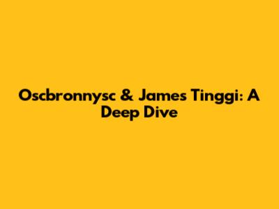 Oscbronnysc & James Tinggi: A Deep Dive