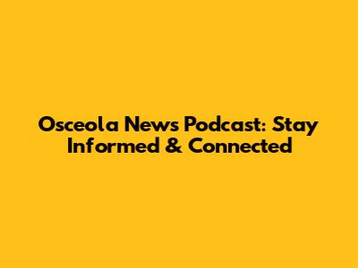 Osceola News Podcast: Stay Informed & Connected