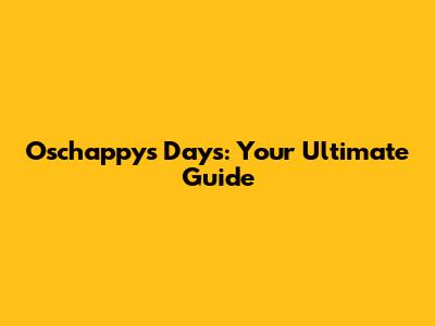Oschappys Days: Your Ultimate Guide