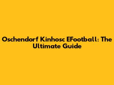 Oschendorf Kinhosc EFootball: The Ultimate Guide
