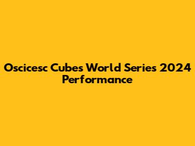Oscicesc Cube's World Series 2024 Performance