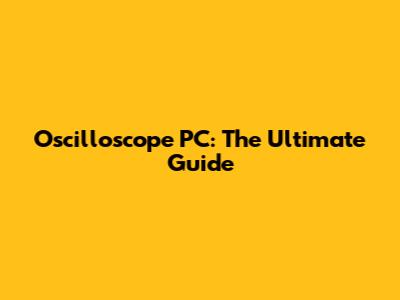 Oscilloscope PC: The Ultimate Guide