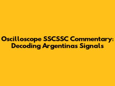 Oscilloscope SSCSSC Commentary: Decoding Argentina's Signals