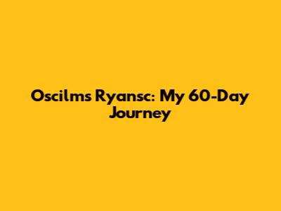 Oscilms Ryansc: My 60-Day Journey