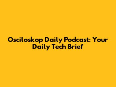 Osciloskop Daily Podcast: Your Daily Tech Brief