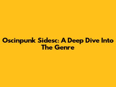 Oscinpunk Sidesc: A Deep Dive Into The Genre