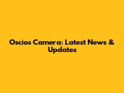 Oscios Camera: Latest News & Updates