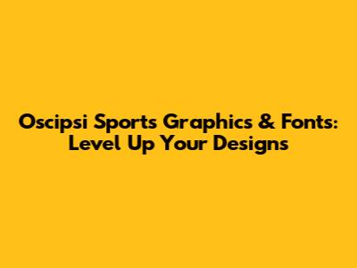 Oscipsi Sports Graphics & Fonts: Level Up Your Designs