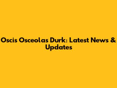 Oscis Osceolas Durk: Latest News & Updates