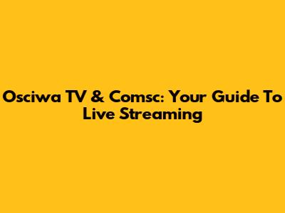 Osciwa TV & Comsc: Your Guide To Live Streaming