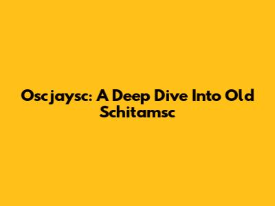 Oscjaysc: A Deep Dive Into Old Schitamsc