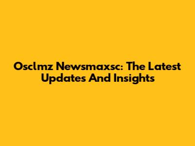 Osclmz Newsmaxsc: The Latest Updates And Insights