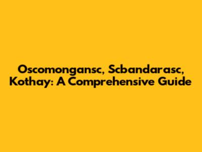 Oscomongansc, Scbandarasc, Kothay: A Comprehensive Guide