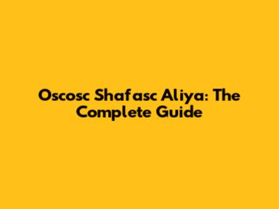 Oscosc Shafasc Aliya: The Complete Guide