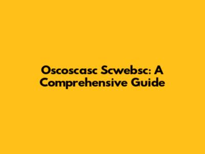 Oscoscasc Scwebsc: A Comprehensive Guide