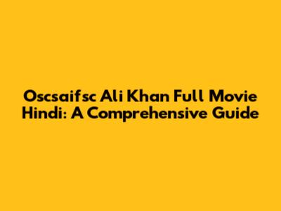 Oscsaifsc Ali Khan Full Movie Hindi: A Comprehensive Guide